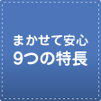 まかせて安心 9つの特長